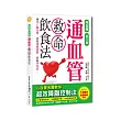 通血管救命飲食法：降血脂、抗三高，心血管名醫教你超效降脂控制法，膽固醇不卡血管，自然不生病！（特別收錄1週特效高纖降脂食譜）