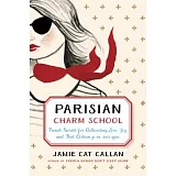 Parisian Charm School: French Secrets for Cultivating Love, Joy, and That Certain je ne sais quoi