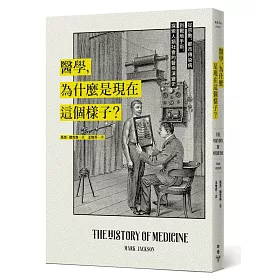 醫學，為什麼是現在這個樣子?：從宗教、都市傳染病到戰地手術，探索人類社會的醫病演變史
