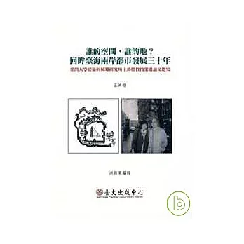 誰的空間，誰的地？回眸臺海兩岸都市發展三十年：台灣大學建築與城鄉研究所王鴻楷教授榮退論文選集