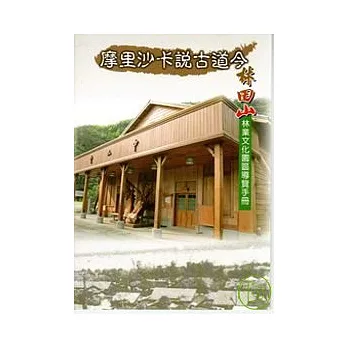 摩里沙卡說古道今-林田山林業文化園區導覽手冊