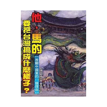 「他，馬的」，要把台灣搞成什麼樣子？－推翻中國黨的111個理由