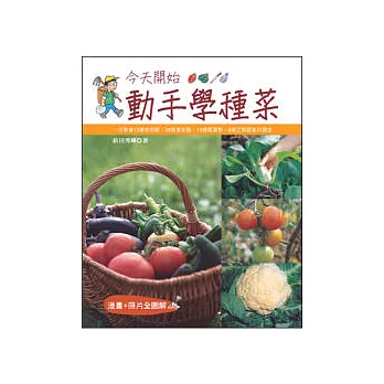今天開始動手學種菜 一次學會12種果菜類．26種葉菜類．13種根莖類．6種豆類蔬菜的種法