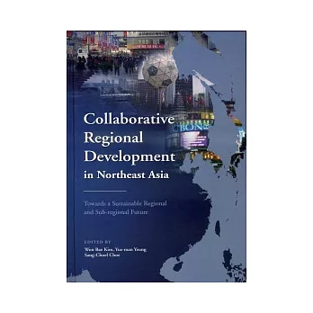 Collaborative Regional Development in Northeast Asia:Towards a Sustainable Regional and Sub-regional Future