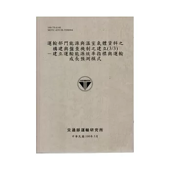 運輸部門能源與溫室氣體資料之構建與盤查機制之建立(3/3)：建立運輸能源效率指標與運輸成長預測模式 [100灰]