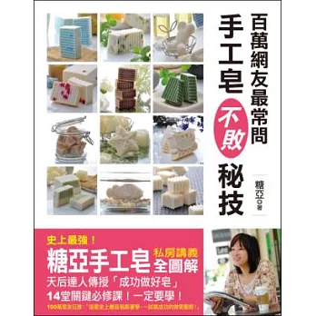 百萬網友最常問 手工皂不敗秘技:史上最強!「糖亞手工皂」私房講義全圖解,天后達人傳授「成功做好皂」14堂關鍵必修課!