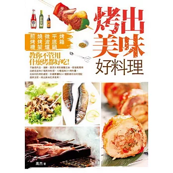 烤出美味好料理：烤箱、平底鍋、微波爐、燒烤架、煎烤機，教你不管用什麼烤都好吃！