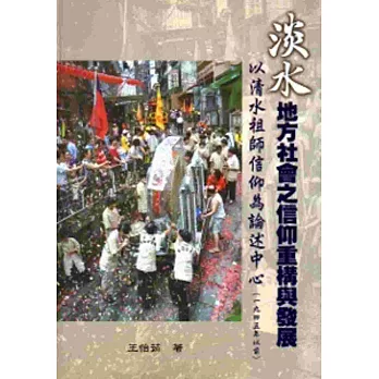 淡水地方社會之信仰重構與發展-以清水祖師信仰為論述中心(一九四五年以前)[軟精裝]