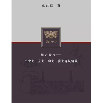 釋古疑今：甲骨文、金文、陶文、簡文存疑論叢