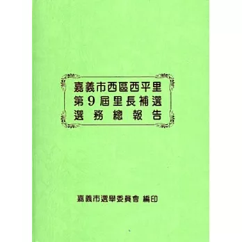 嘉義市西區西平里第9屆里長補選選務總報告 [精裝]