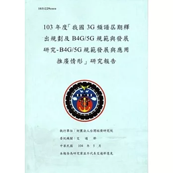 103年度「我國3G頻譜屆期釋出規劃及B4G/5G規範與發展研究- B4G/5G規範發展與應用推廣情形」研究報告