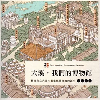 大溪.我們的博物館:桃園市立大溪木藝生態博物館誕生