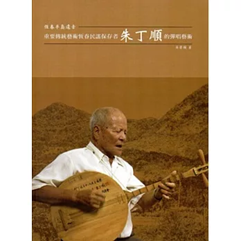 恆春半島遺音：重要傳統藝術恆春民謠保存者朱丁順的彈唱藝術 [附DVD]