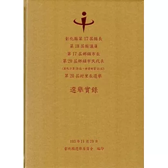 彰化縣第17屆縣長、第18屆縣議員、第17屆鄉鎮市長、第20屆鄉鎮市民代表 (彰化市第18屆、伸港鄉第19屆)、第20屆村里長選舉選舉實錄 [精裝、附光碟]