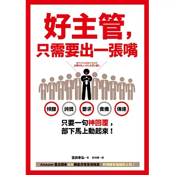 好主管，只需要出一張嘴：傾聽、誇獎、要求、責備、傳達……只要一句神回覆，部下馬上動起來！