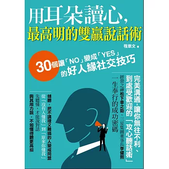 用耳朵讀心，最高明的雙贏說話術：３０個讓「ＮＯ」變成「ＹＥＳ」的好人緣社交技巧