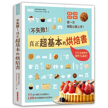 不失敗！真正超基本的烘焙書：第一次做點心就上手，101位初學者實作大成功！111道少糖配方的健康點心，2000張步驟圖解的烘焙寶典！