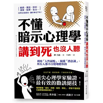 不懂暗示心理學，講到死也沒人聽：利用「人性弱點」，操縱「潛意識」，所有人都不自覺地聽你的