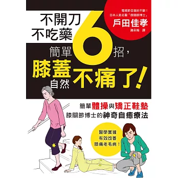 不開刀不吃藥 簡單6招，膝蓋自然不痛了！：電視節目邀約不斷！日本膝關節博士的神奇自癒療法