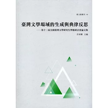 臺灣文學場域的生成與典律反思：第十二屆全國臺灣文學研究生學術研討會論文集(臺文館叢刊44)