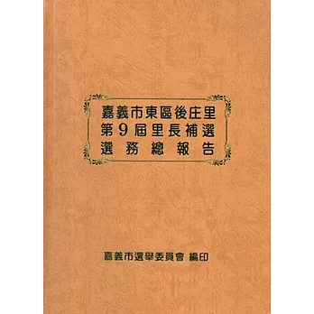 嘉義市東區後庄里第9屆里長補選選務總報告[精裝]