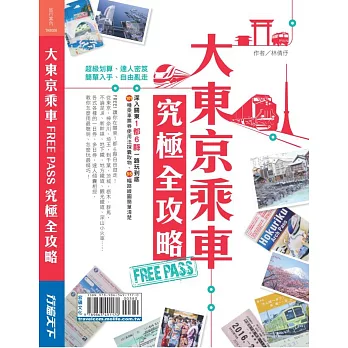 大東京乘車FREE PASS究極全攻略：深入關東1都6縣一路玩到底 101種乘車票券使用法探囊取物 55幅路線圖簡單清楚