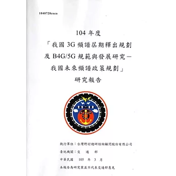 104年度「我國3G頻譜屆期釋出規劃及B4G/5G規範與發展研究-我國未來頻譜政策規劃」研究報告