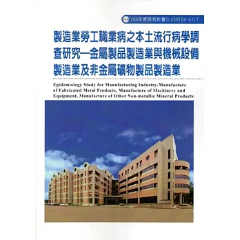 製造業勞工職業病之本土流行病學調查研究：金屬製品製造業與機械設備製造業及非金屬礦物製品製造業ILOSH104-A317