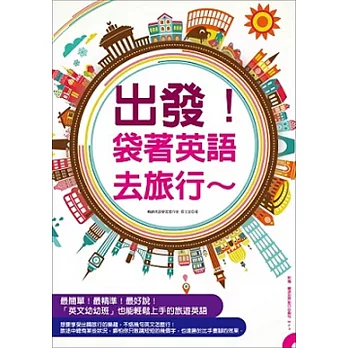 出發！袋著英語去旅行：用最簡單的英語暢遊世界，英文幼幼班也能輕鬆上手！（附贈 ▍旅遊情境句MP3，要會說＋會聽到的旅遊英語全都錄！）