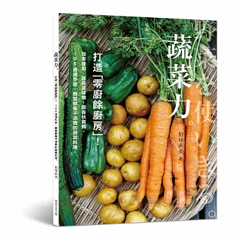 蔬菜力。打造「零廚餘廚房」！：效率使用、延長賞味期、節省伙食費，105道連外皮、根莖都毫不浪費的蔬菜料理。