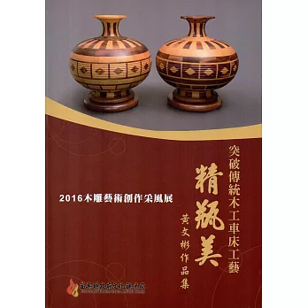 2016木雕藝術創作采風展：突破傳統木工車床工藝 【精瓶美】黃文彬作品集