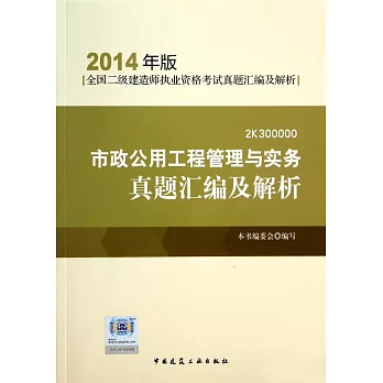 2014年版全國二級建造師執業資格考試真題匯編及解析：市政公用工程管理與實務真題匯編及解析