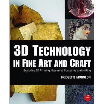 3D technology in fine art and craft : exploring 3D printing, scanning, sculpting, and milling