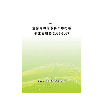 監察院國際事務工作紀要暨出國報告2005-2007(POD)