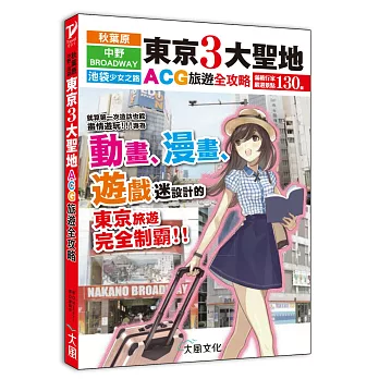 東京３大聖地ACG旅遊全攻略【秋葉原．中野百老匯．池袋少女之路】：專為動漫迷、遊戲迷設計的東京旅遊完全制霸！