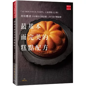 河田勝彥最基本而完美的糕點配方：310個技巧與訣竅，547張步驟圖解，「AU BON VIEUX TEMPS」人氣糕點大公開！