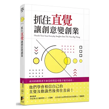 抓住直覺讓創意變創業：將日常生活中靈感乍現的直覺點子，轉換成極具商業價值的實踐指南！