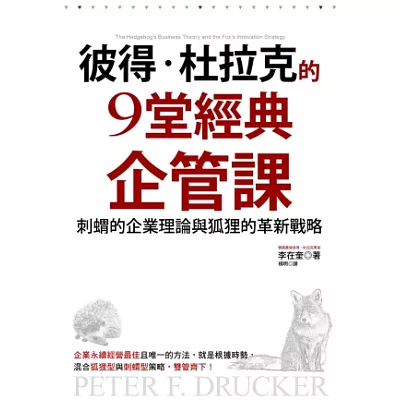 彼得‧杜拉克的9堂經典企管課：刺蝟的企業理論與狐狸的創新策略