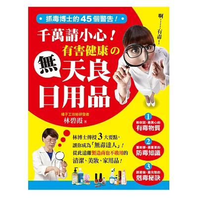 抓毒博士的45個警告！千萬請小心有害健康的無天良日用品：林博士傳授3大要點，讓你成為「無毒達人」！從此遠離製造商也不敢用的清潔、美妝、家用品！