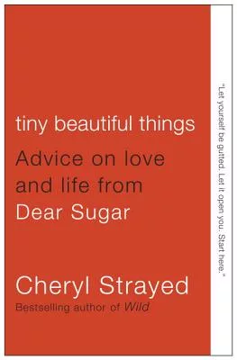 Tiny Beautiful Things: Advice on Love and Life from Dear Sugar