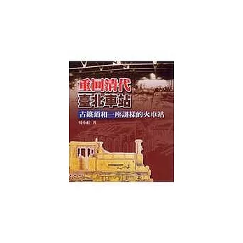 重回清代臺北車站:古鐵道和一座謎樣的火車站