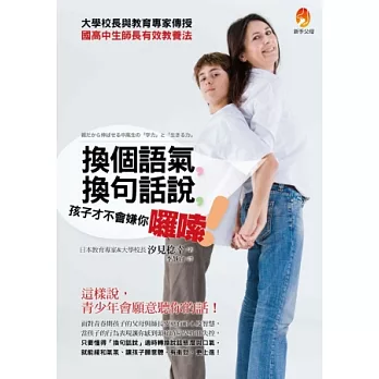 換個語氣,換句話說,孩子才不會嫌你囉嗦!大學校長與教育專家傳授國高中生師長有效教養法