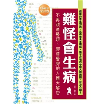 難怪會生病!不再頭痛醫頭、腳痛醫腳的人體大解密:錯誤的養生知識,比不養生更糟糕,絕不冷場的中醫人體地圖,首次公開!