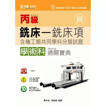 丙級銑床:銑床項學術科含機工類共同學科分類試題通關寶典 - 2013年最新版(第二版) - 附贈OTAS題測系統