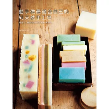 動手做最適合自己的純天然手工皂:獨一無二,親膚無毒好舒壓!