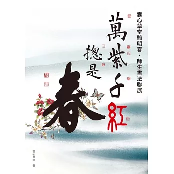 萬紫千紅總是春:雲心草堂駱明春師生書法聯展專輯(POD)