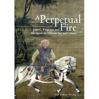 A Perpetual Fire:John C. Ferguson and His Quest for Chinese Art and Culture