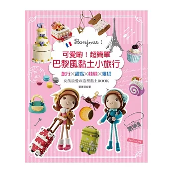 Bonjour!可愛喲!超簡單巴黎風黏土小旅行:旅行×甜點×娃娃×雜貨──女孩最愛の造型黏土BOOK