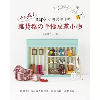 nap’s小可愛手作帖:小玩皮!雜貨控の手縫皮革小物: 簡單作出迷你版人氣提袋、時尚小鞋、甜點手作,打造我的Zakka鋪!