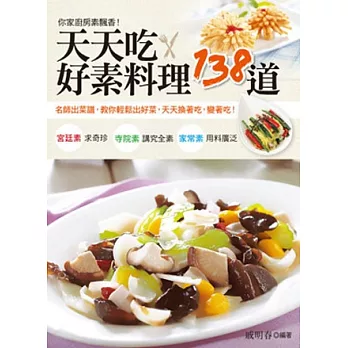 天天吃.好素料理138道:名師出菜譜,教你輕鬆出好菜,天天換著吃,變著吃!